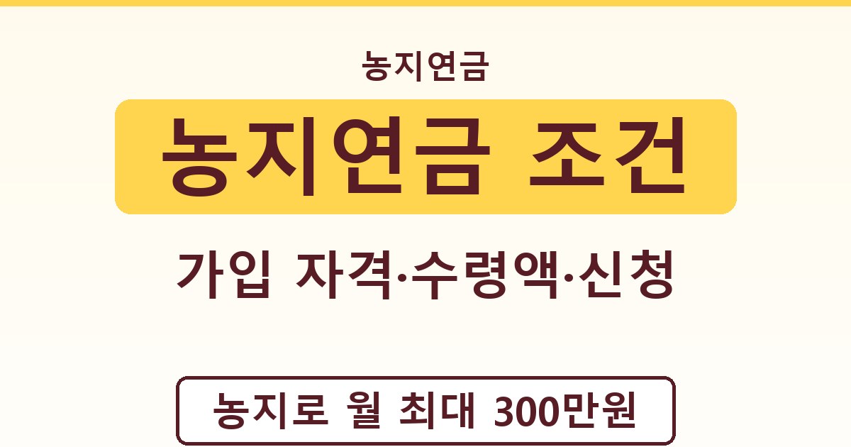 농지연금 조건 - 가입 자격·수령액·신청 가이드