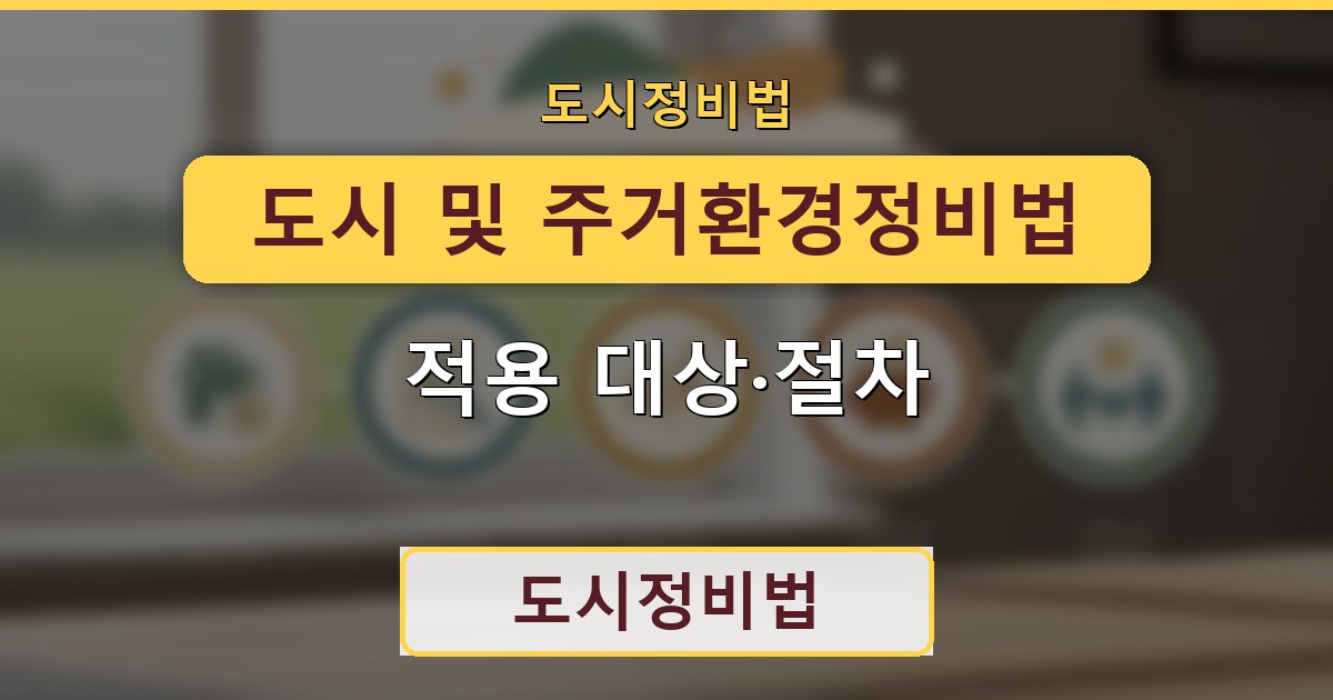 도시 및 주거환경정비법 - 적용 대상·절차 정리