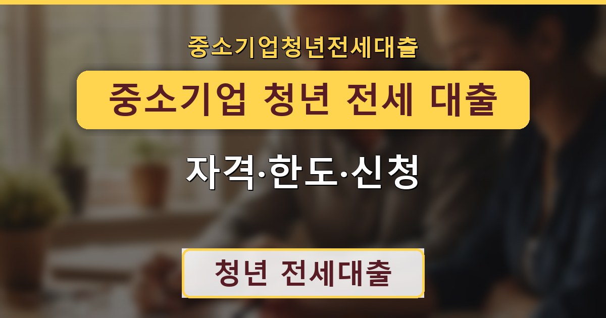 중소기업 청년 전세 대출 - 자격·한도·신청 안내